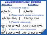 Вариант 1 Вариант 2 1.Раскройте скобки: (0,5m-1)2 , (0,3m+2)2. 2. Представьте в виде многочлена: -4(2а-b)2 +20ab, -5(3a+2b)2 -12ab. 3. Решите уравнение: 36х2-3-(6х-5)2 =0, 0,25x2-8-(0,5x-8)2=0. 4. Найти корень уравнения: 18х2-1-2(3х-2)2 =0, 32х2 -24-8(2x-1)2 =0.