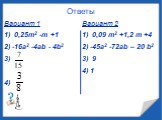 Вариант 1 1) 0,25m2 -m +1 2) -16a2 -4ab - 4b2 3) 4). Вариант 2 1) 0,09 m2 +1,2 m +4 2) -45a2 -72ab – 20 b2 3) 9 4) 1. Ответы