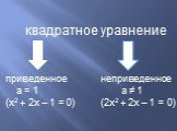 квадратное уравнение. приведенное неприведенное а = 1 а ≠ 1 (х2 + 2х – 1 = 0) (2х2 + 2х – 1 = 0)