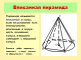 Вписанная пирамида. Пирамида называется вписанной в конус, если ее основание есть многоугольник, вписанный в окруж-ность основания конуса, а вершина совпадает с вершиной конуса. Боковые ребра пирамиды, вписанной в конус, являют-ся образующими конуса.
