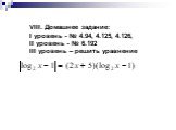VIII. Домашнее задание: I уровень - № 4.94, 4.125, 4.126, II уровень - № 6.192 III уровень – решить уравнение