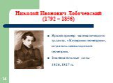 Николай Иванович Лобачевский (1792 – 1856). Яркий пример математического таланта, «Коперник геометрии», создатель неевклидовой геометрии. Знаменательные даты – 1826, 1827 гг.