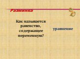 Разминка. Как называется равенство, содержащее переменную? уравнение