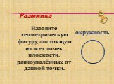 Назовите геометрическую фигуру, состоящую из всех точек плоскости, равноудалённых от данной точки. окружность