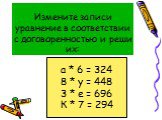 Измените записи уравнение в соответствии с договоренностью и реши их: а * 6 = 324 8 * y = 448 3 * е = 696 К * 7 = 294