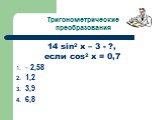 14 sin2 x – 3 - ?, если cos2 x = 0,7 - 2,58 1,2 3,9 6,8