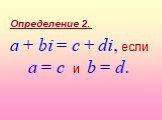 a + bi = c + di, если a = c и b = d. Определение 2.