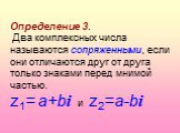 Определение 3. Два комплексных числа называются сопряженными, если они отличаются друг от друга только знаками перед мнимой частью. z1= a+bi и z2=a-bi