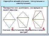 Нарисуйте четырёхугольник, пятиугольник и шестиугольник. Проведите в них диагонали, исходящие из одной вершины. Сколько треугольников образовалось в каждой фигуре? 2 3 4