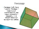 Гексаэдр (куб, hexa – шесть). Гексаэдр – правильный многогранник, все грани которого – квадраты, и из каждой вершины выходит три ребра.