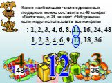 Какое наибольшее число одинаковых подарков можно составить из 48 конфет «Ласточка», и 36 конфет «Чебурашка» если надо использовать все конфеты. 48 36. : 1, 2, 3, 4, 6, 8, 12, 16, 24, 48. : 1, 2, 3, 4, 6, 9, 12, 18, 36