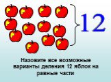 Назовите все возможные варианты деления 12 яблок на равные части