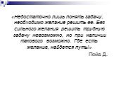 «Недостаточно лишь понять задачу, необходимо желание решить ее. Без сильного желания решить трудную задачу невозможно, но при наличии такового возможно. Где есть желание, найдется путь!» Пойа Д.