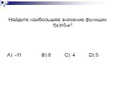 Найдите наибольшее значение функции f(x)=5-х2. А) -11 B) 8 C) 4 D) 5