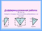 Дифференцированная работа: № 769 (б) Найдите площади треугольников, изображённых на рисунке: 1 см 1 уровень 2 уровень 3 уровень