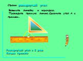 Строим развернутый угол Возьмите линейку и карандаш. Проведите прямую линию.Сравните угол А с прямым. Развернутый угол в 2 раза больше прямого