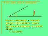 А что такое угол в геометрии? Угол в геометрии – плоская фигура,образованная двумя лучами,исходящими из одной точки C. B. Ожегов