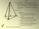 8. №4 Дано: DABC- пирамида,треугольник АВС прямоугольный,АВ-гипотенуза АС=6, ВС=8.Каждое боковое ребро составляет с плоскостью основания угол 45о Найти: V. Решение: 1.Найдите площадь прямоугольного треугольника АВС по известным катетам. 2 Вспомните,где расположен центр окружности,описанной около пря