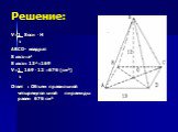 Решение: V=1 Sосн . H 3 ABCD- квадрат S ABCD=a2 S ABCD= 132=169 V=1 169 . 12 =676 (см3) 3 Ответ : Объем правильной четырехугольной пирамиды равен 676 см3
