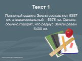 Текст 1. Полярный радиус Земли составляет 6357 км, а экваториальный – 6378 км. Однако, обычно говорят, что радиус Земли равен 6400 км.