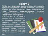 Текст 2. Когда мы включаем выключатель, вся комната сразу же озаряется светом. Кажется, что свету совсем не надо времени, чтобы добраться до стен. Делались многочисленные попытки определить скорость света. В 17 веке считали, что скорость света равна. 300 000 км/с, в 19 веке – 313 000 км/с. А совреме