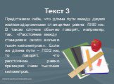 Текст 3. Представим себе, что длина пути между двумя железнодорожными станциями равна 7980 км. В таком случае обычно говорят, например, так:   «Расстояние между. станциями около восьми тысяч километров». Если же длина пути – 7032 км, то говорят, что расстояние равно примерно семи тысячам километров.