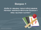 Вопрос 1. Когда по -вашему происходит замена точного значения величины близким к нему круглым числом?