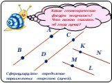 Начертите две пары параллельных прямых. А В С D. На одной паре прямых отметьте по две точки. Назовите получивш иеся отрезки. Что можно сказать об этих отрезках? На второй паре параллельных прямых отметьте по одной точке. K M L N. Какие геометрические фигуры получились? Что можно сказать об этих луча