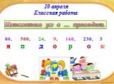 10 апреля Классная работа. Математика ум в … приводит. 80, 500, 9, 160, 3 я п д о р о к