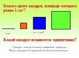 Какой квадрат называется единичным? Смотря, какую единицу измерения выбрать. Пусть квадрат со стороной 1см будет единичным. S = 1 см2 1 см. Какого цвета квадрат, площадь которого равна 1 см2?