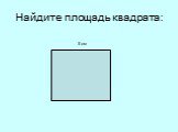 Найдите площадь квадрата: 5 см