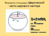 S=2πRH, где R-радиус шара H-высота шарового сегмента. H