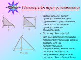 Площадь треугольника. Диагональ AC делит прямоугольник на два одинаковых треугольника, где a и b – это катеты прямоугольного треугольника. Поэтому SАВС=(a.b):2 Для вычисления площади любого треугольника можно разбить его на прямоугольные треугольники, вычислить площадь каждого, а полученные результа