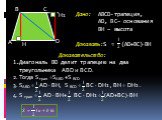 Дано: ABCD-трапеция, АD, BC– основания ВH – высота Доказать:S = (AD+BC)ВH. Доказательство: 1.Диагональ BD делит трапецию на два треугольника АВD и BCD. 2. Тогда S трап =SАВD +S BCD 3. SАВD = AD  BH, S BCD = BC  DH1 , BH = DH1 . 4. S трап = AD  BH+ BC  DH1 = (AD+BC)ВH. B C H1
