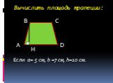 Вычислить площадь трапеции: Если a= 5 см, b =7 см, h=10 см.