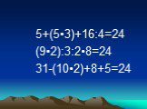 5+(5•3)+16:4=24 (9•2):3:2•8=24 31-(10•2)+8+5=24