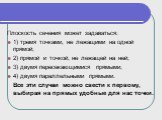 Плоскость сечения может задаваться: 1) тремя точками, не лежащими на одной прямой; 2) прямой и точкой, не лежащей на ней; 3) двумя пересекающимися прямыми; 4) двумя параллельными прямыми. Все эти случаи можно свести к первому, выбирая на прямых удобные для нас точки.