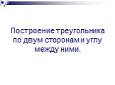 Построение треугольника по двум сторонам и углу между ними.