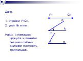 Дано: 1. отрезки P1Q1. 2. угол hk и mn Надо: с помощью циркуля и линейки без масштабных делений построить треугольник. m n