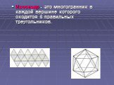 Икосаэдр - это многогранник в каждой вершине которого сходится 5 правильных треугольников.