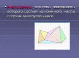 Многогранник- это тело, поверхность которого состоит из конечного числа плоских многоугольников.
