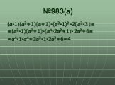 №983(а). (а-1)(а2+1)(а+1)-(а2-1)2-2(а2-3)= =(а2-1)(а2+1)-(а4-2а2+1)-2а2+6= =а4-1-а4+2а2-1-2а2+6=4