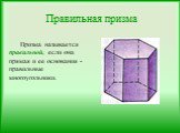 Правильная призма. Призма называется правильной, если она прямая и ее основания - правильные многоугольники.
