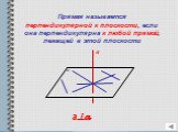 Прямая называется перпендикулярной к плоскости, если она перпендикулярна к любой прямой, лежащей в этой плоскости. а