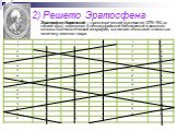 2) Решето Эратосфена. Эратосфен Киренский —древнегреческий математик (276-194 до нашей эры), заведовал Александрийской библиотекой и заложил основы математической географии, вычислив с большой точностью величину земного шара.