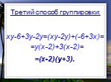 xy-6+3y-2y=(xy-2y)+(-6+3x)= =y(x-2)+3(x-2)= =(x-2)(y+3). Третий способ группировки: