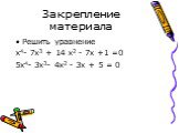 Закрепление материала. Решить уравнение х4- 7х3 + 14 х2 - 7х +1 =0 5х4- 3х3- 4х2 - 3х + 5 = 0