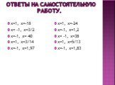 Ответы на самостоятельную работу. х=1, х=-18 х= -1, х=3/2 х=-1, х= 40 х=1, х=3/14 х=-1, х=1,97. х=1, х=-24 х=-1, х=1,2 х= -1, х=38 х=1, х=5/13 х=-1, х=1,83