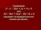 Уравнение х4 - х3 - 10х2 + 2х + 4 = 0 или 6х4 - 35х3 + 62х2 - 35х +6 = 0 называется возвратным или симметрическим.