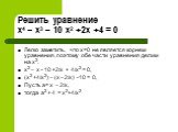 Решить уравнение х4 – х3 – 10 х2 +2х +4 = 0. Легко заметить, что х=0 не является корнем уравнения, поэтому обе части уравнения делим на х2. х2 – х - 10 +2/х + 4/х2 = 0, (х2 +4/х2) – (х - 2/х) -10 = 0, Пусть а= х – 2/х, тогда а2 + 4 = х2+4/х2